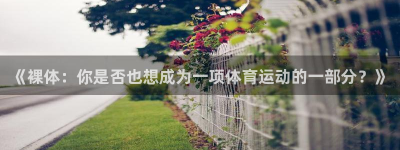谈球吧体育：《裸体：你是否也想成为一项体育运动的一部分？》