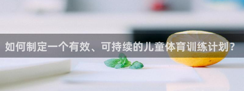 谈球吧：如何制定一个有效、可持续的儿童体育训练计划？