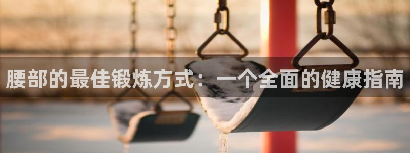 谈球吧体育：腰部的最佳锻炼方式：一个全面的健康指南