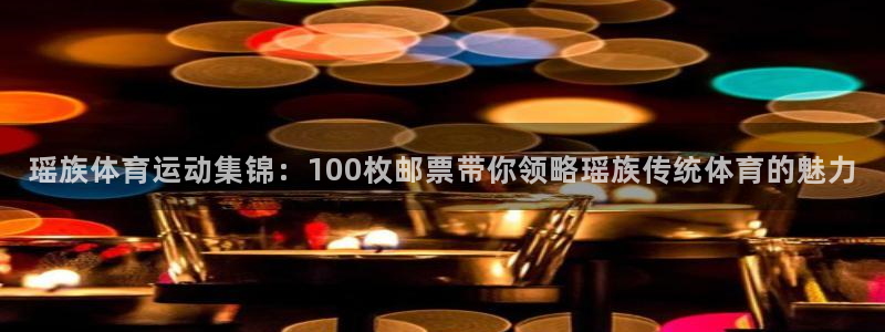 谈球吧体育：瑶族体育运动集锦：100枚邮票带你领略瑶族传统体育的魅力