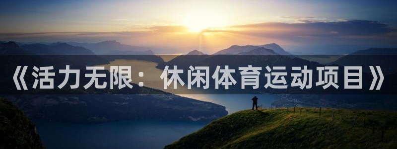 谈球吧：《活力无限：休闲体育运动项目》
